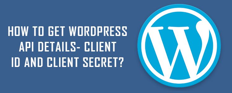 How to get WordPress API details- Client ID and Client Secret?