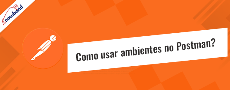 Como usar ambientes no Postman: um guia passo a passo da Knowband