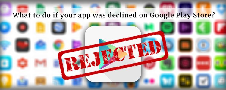 What To Do If Your App Declined On Google Play Store Blog