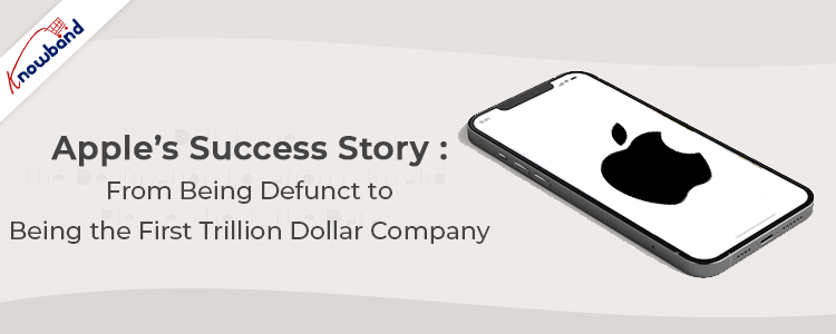 Apple’s Success Story: From being Defunct to being the First Trillion Dollar Company