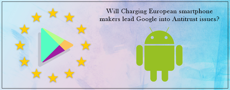 Will Charging European smartphone makers lead Google into Antitrust issues?
