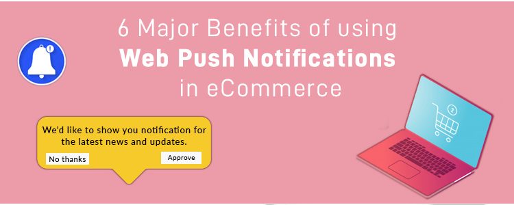 6 Major Benefits of using Web Push Notifications in eCommerce