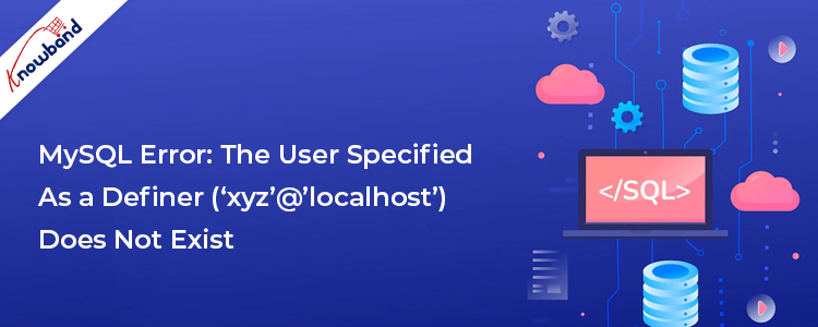 MySQL Error: The user specified as a definer ('xyz'@'localhost') does not exist
