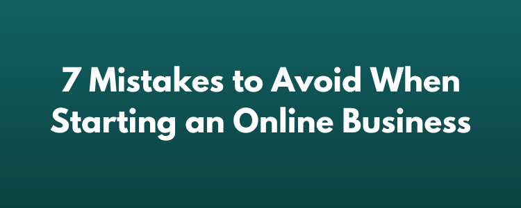 7 Mistakes to avoid when starting an Online Business