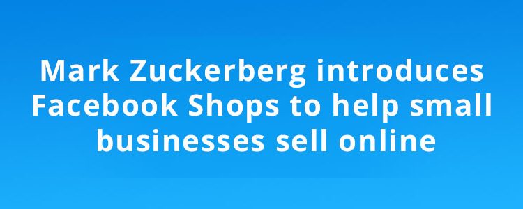 Mark Zuckerberg introduces Facebook Shops to help small businesses sell online