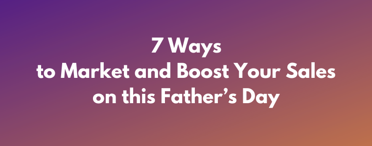7 Ways to Market and Boost Your Sales on this Father’s Day