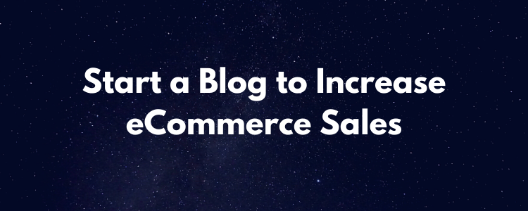 Start a Blog to Increase eCommerce Sales