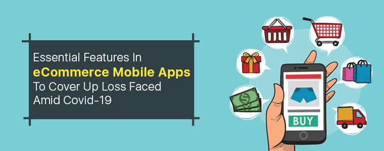 Essential Features In eCommerce Mobile Apps To Cover Up Loss Faced Amid Covid-19