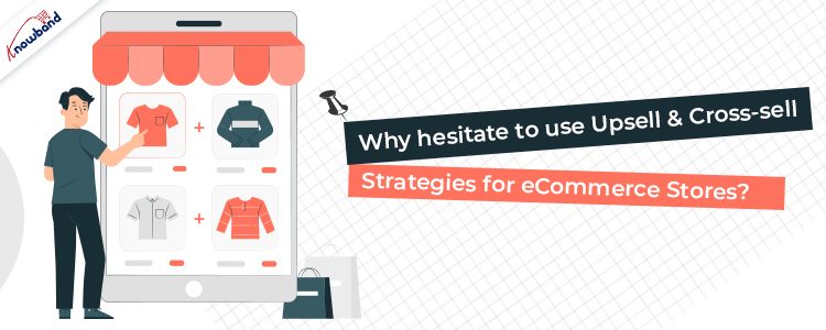 Why hesitate to use Upsell & Cross-sell Strategies for eCommerce Stores?