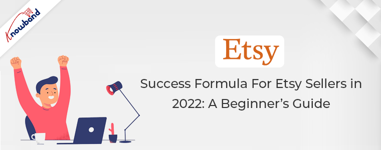 Success Formula for Etsy Sellers in 2022: A Beginner’s Guide