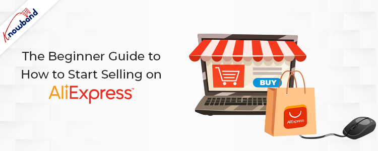 The Beginner's Guide to How to Start Selling on AliExpress