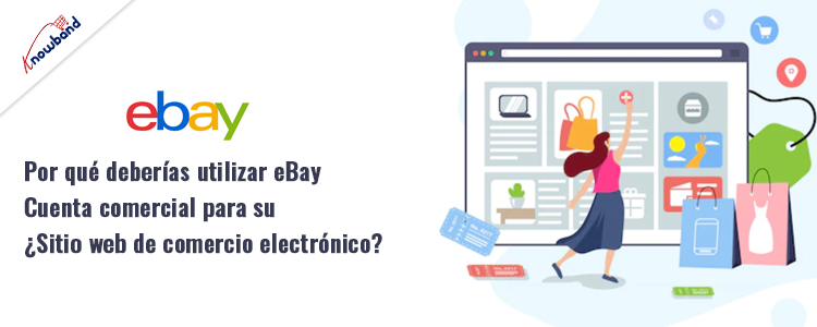 Descubra por qué el uso de una cuenta comercial de eBay beneficia a su sitio web de comercio electrónico, con información sobre la marca Knowband