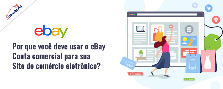Saiba por que usar uma conta comercial do eBay beneficia seu site de comércio eletrônico, apresentando insights da marca Knowband