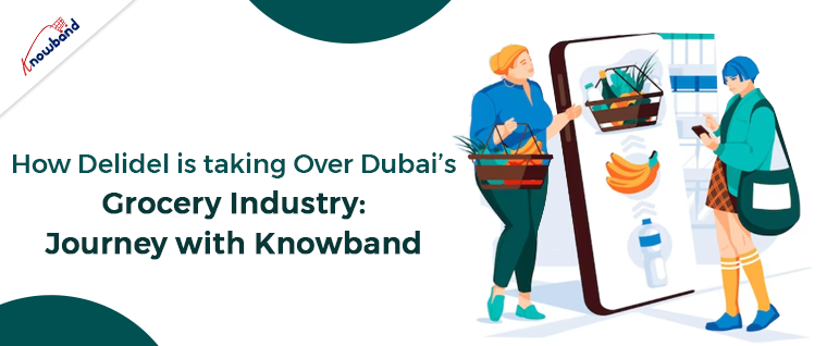 How Delidel is taking Over Dubai’s Grocery Industry: Journey with Knowband!!