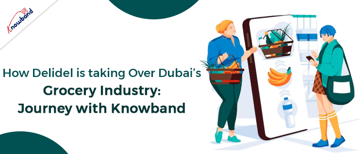 How Delidel is taking Over Dubai’s Grocery Industry: Journey with Knowband!!