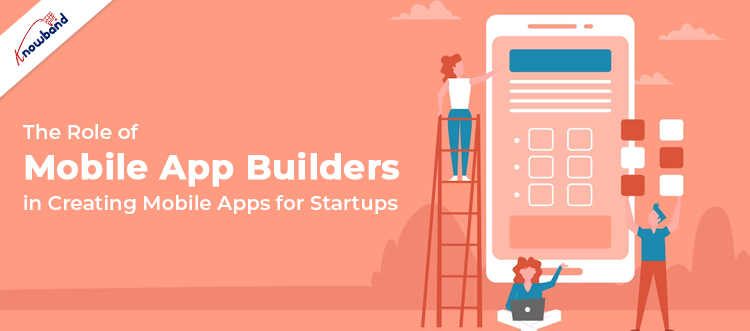 Role of Mobile App Builders in Creating Mobile Apps for Startups