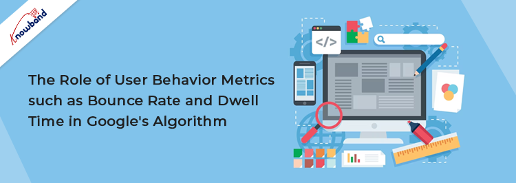 Role of User Behavior Metrics such as Bounce Rate and Dwell Time in Google's Algorithm