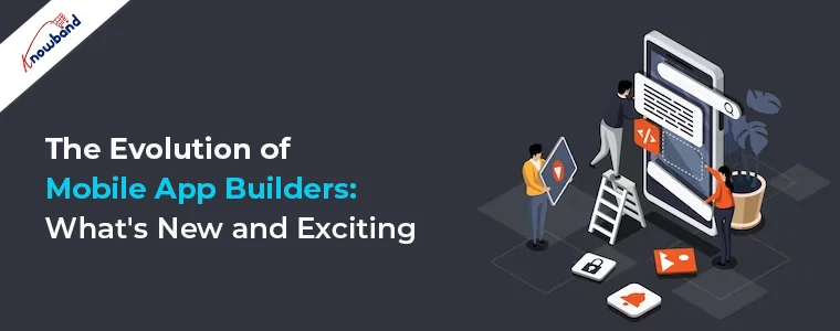 The Evolution of Mobile App Builders: What's New and Exciting