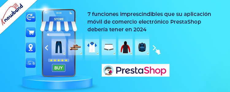 ¡7 funciones imprescindibles que su aplicación móvil de comercio electrónico PrestaShop debería tener en 2024!
