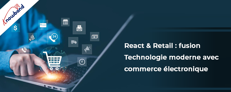 React & Retail : fusionner la technologie moderne avec le commerce électronique - Knowband