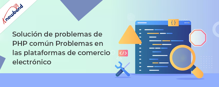 Solución de problemas comunes de PHP en plataformas de comercio electrónico por Knowband