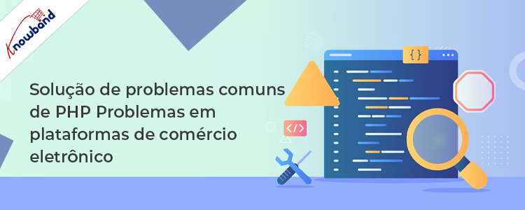 Solução de problemas comuns de PHP em plataformas de comércio eletrônico da Knowband