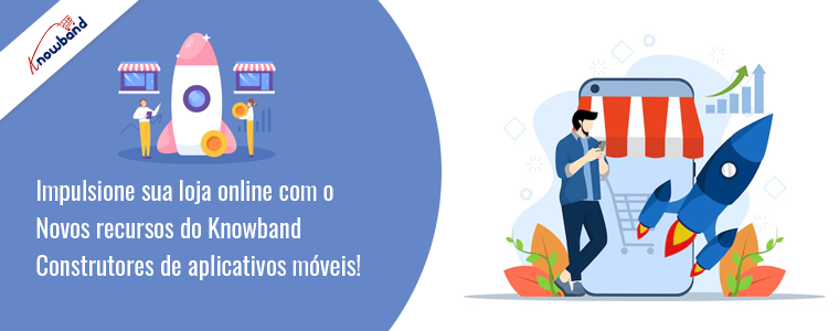 Impulsione sua loja online com os novos recursos dos criadores de aplicativos móveis da Knowband!