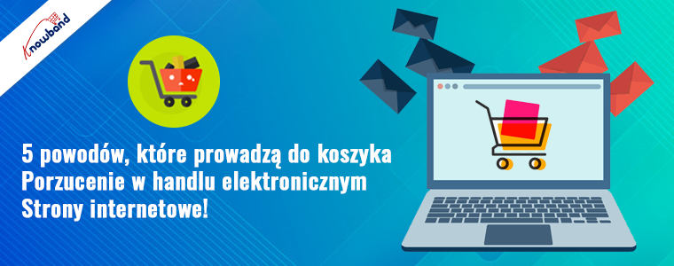 Knowband - 5 powodów, które prowadzą do porzucenia koszyka w witrynach e-commerce
