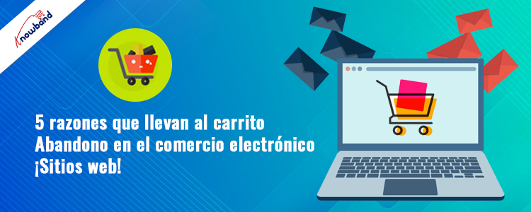 Knowband 5 razones que llevan al abandono del carrito en sitios web de comercio electrónico