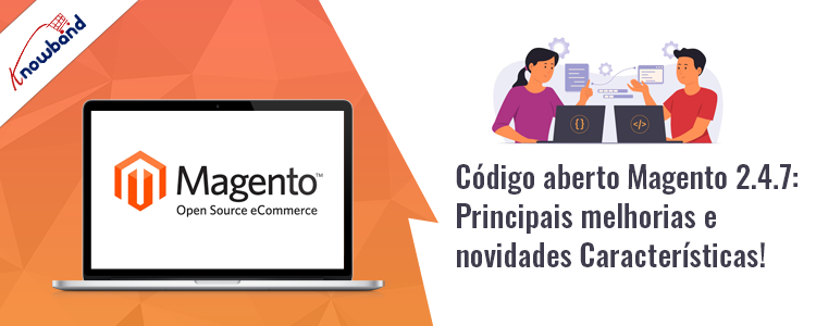 Magento Open Source com versão 2.4.7 e principais melhorias e novos recursos destacados da Knowband