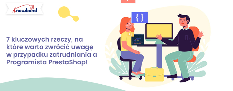 7 kluczowych rzeczy, na które należy zwrócić uwagę zatrudniając programistę PrestaShop!