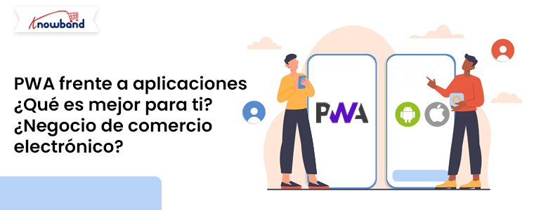 Comparación de PWA y aplicaciones nativas para empresas de comercio electrónico con soluciones Knowband