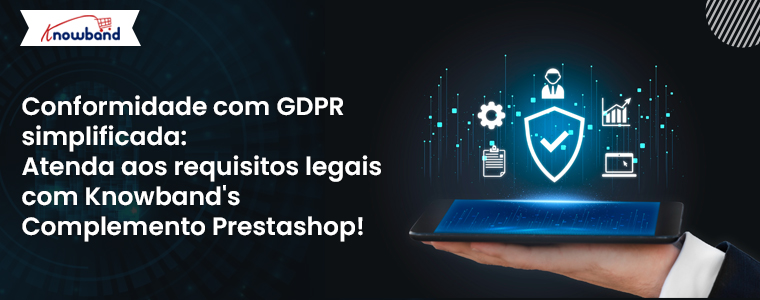 Conformidade com o GDPR simplificada: atenda aos requisitos legais com o complemento Prestashop da Knowband!
