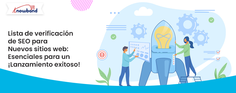 Lista de verificación de SEO para sitios web nuevos: ¡Conceptos esenciales para un lanzamiento exitoso!