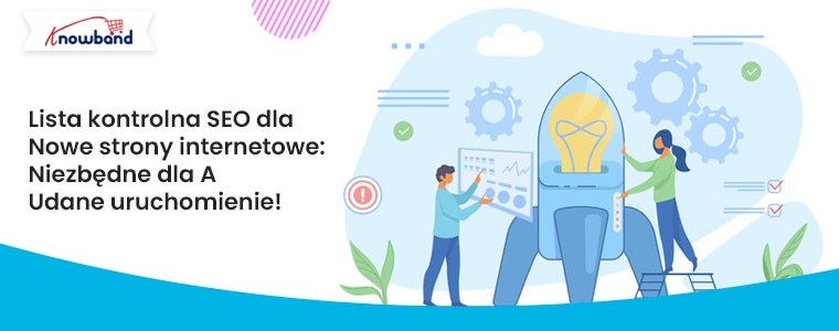 Lista kontrolna SEO dla nowych stron internetowych: podstawy pomyślnego uruchomienia!