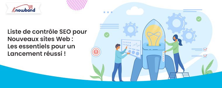 Checklist SEO pour les nouveaux sites Web : les essentiels pour un lancement réussi !