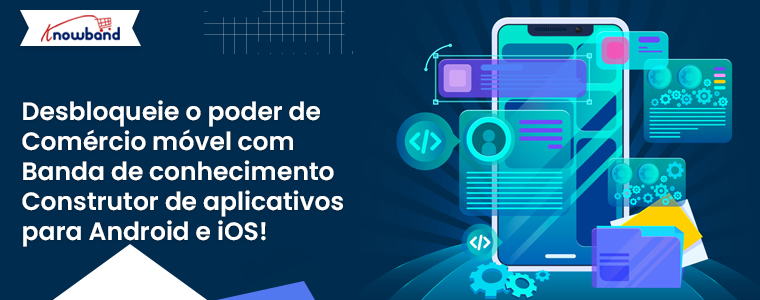 Desbloqueie o poder do comércio móvel com o criador de aplicativos Android e iOS da Knowband!