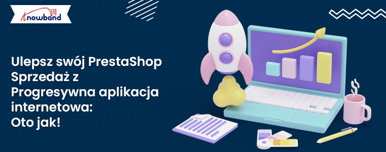 Zwiększ sprzedaż w PrestaShop dzięki aplikacji Progressive Web App: Oto jak to zrobić!