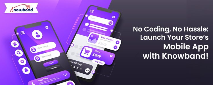 No Coding, No Hassle: Launch Your Store’s Mobile App with Knowband