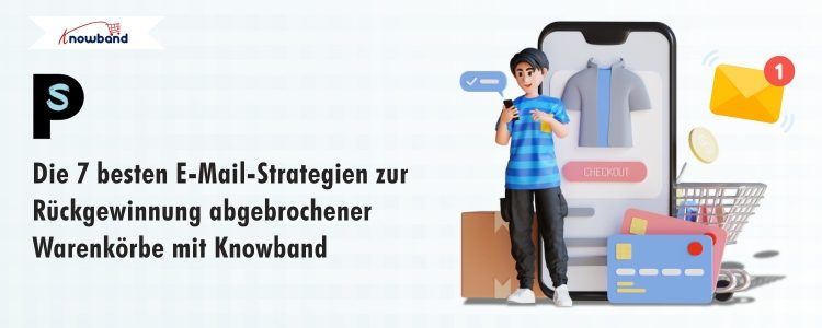 7 leistungsstarke E-Mail-Strategien zur Wiederherstellung abgebrochener Warenkörbe mit Knowband