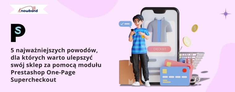 5 najważniejszych powodów, dla których warto ulepszyć swój sklep za pomocą modułu Prestashop One-Page Supercheckout