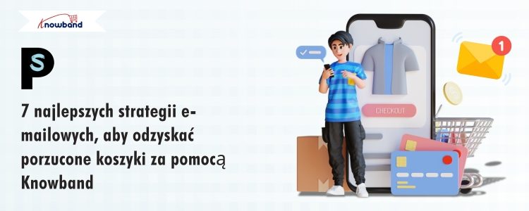 7 skutecznych strategii e-mailowych do odzyskiwania porzuconych koszyków z Knowband
