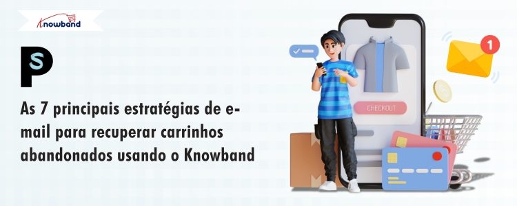 7 estratégias poderosas de e-mail para recuperar carrinhos abandonados com a Knowband