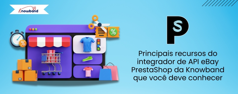 Os vendedores PrestaShop agora podem expandir facilmente com o módulo de integração eBay da Knowband