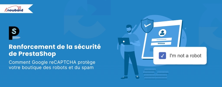 Renforcer la sécurité de PrestaShop : comment Google reCAPTCHA protège votre boutique des robots et du spam
