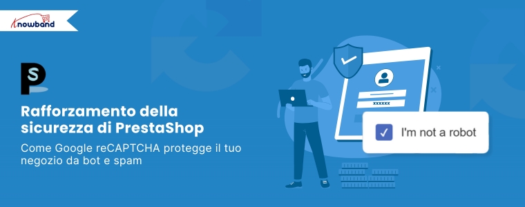 Rafforzare la sicurezza di PrestaShop: come Google reCAPTCHA protegge il tuo negozio da bot e spam