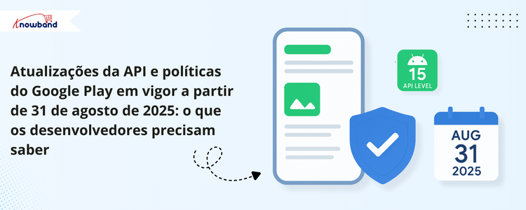 Atualizações de políticas e API do Google Play, efetivas a partir de 31 de agosto de 2025, informações essenciais para desenvolvedores.