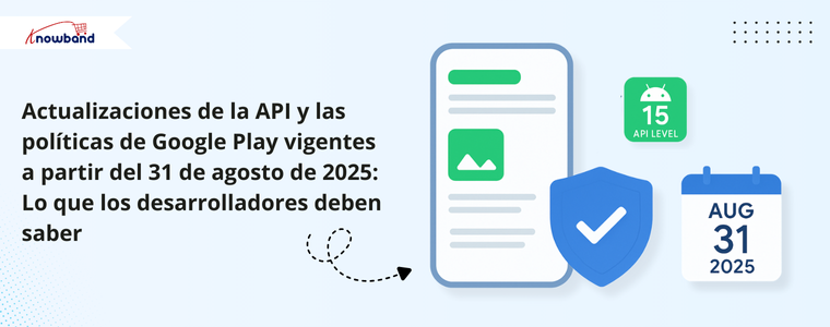 Actualizaciones de la API y las políticas de Google Play vigentes a partir del 31 de agosto de 2025: Lo que los desarrolladores deben saber