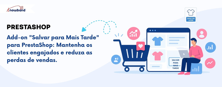 Add-on "Salvar para Mais Tarde" da KnowBand para PrestaShop – Mantenha os Clientes Engajados e Reduza as Vendas Perdidas